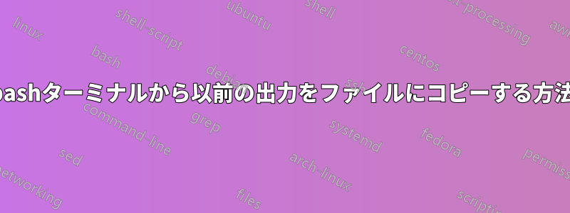 bashターミナルから以前の出力をファイルにコピーする方法