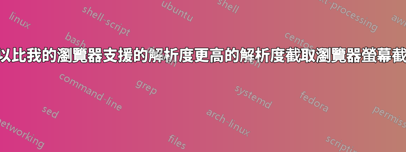 如何以比我的瀏覽器支援的解析度更高的解析度截取瀏覽器螢幕截圖？ 
