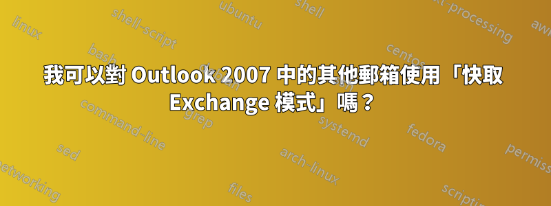 我可以對 Outlook 2007 中的其他郵箱使用「快取 Exchange 模式」嗎？