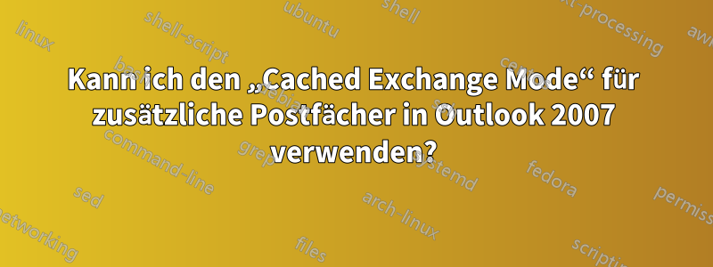 Kann ich den „Cached Exchange Mode“ für zusätzliche Postfächer in Outlook 2007 verwenden?