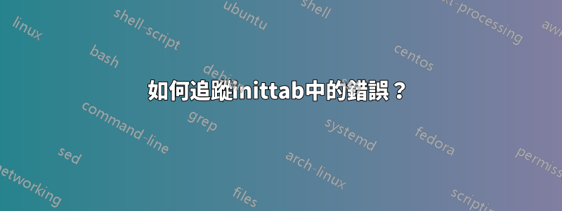 如何追蹤inittab中的錯誤？