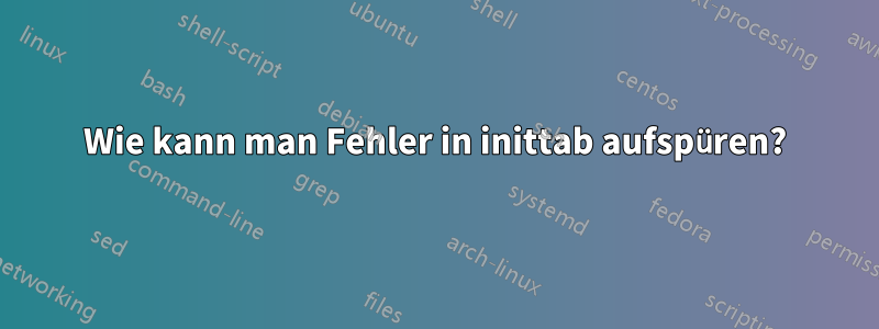 Wie kann man Fehler in inittab aufspüren?