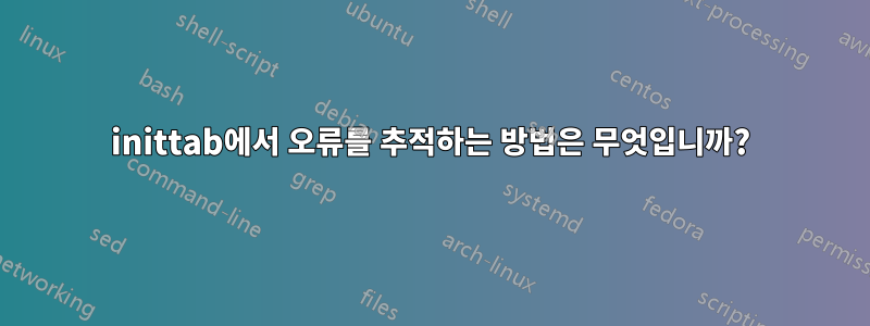 inittab에서 오류를 추적하는 방법은 무엇입니까?
