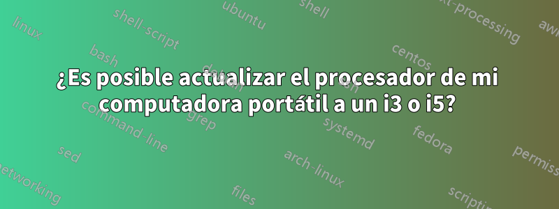 ¿Es posible actualizar el procesador de mi computadora portátil a un i3 o i5?
