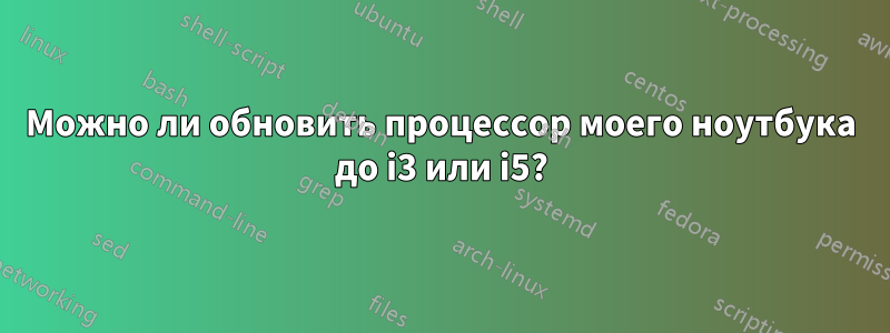 Можно ли обновить процессор моего ноутбука до i3 или i5?
