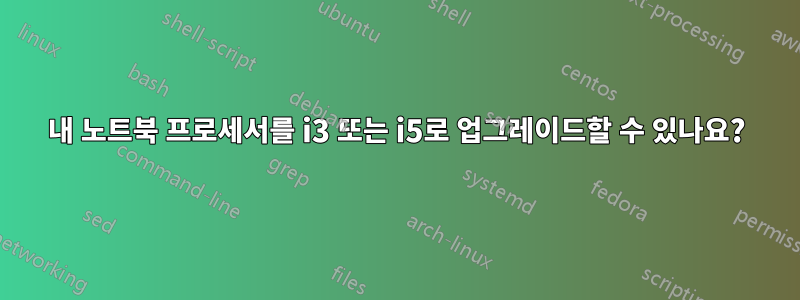 내 노트북 ​​프로세서를 i3 또는 i5로 업그레이드할 수 있나요?