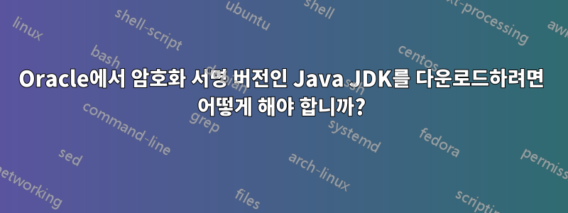 Oracle에서 암호화 서명 버전인 Java JDK를 다운로드하려면 어떻게 해야 합니까?
