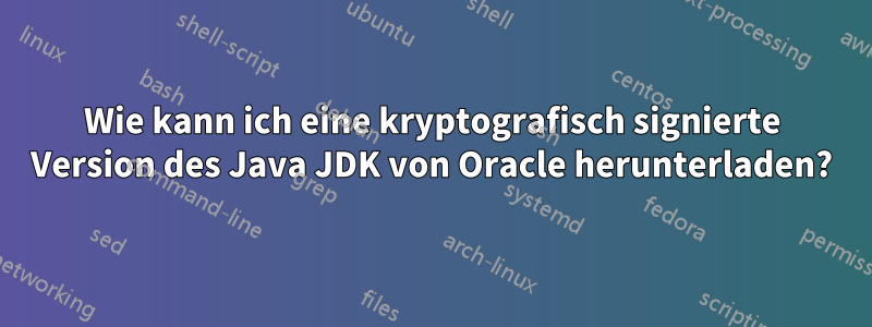 Wie kann ich eine kryptografisch signierte Version des Java JDK von Oracle herunterladen?