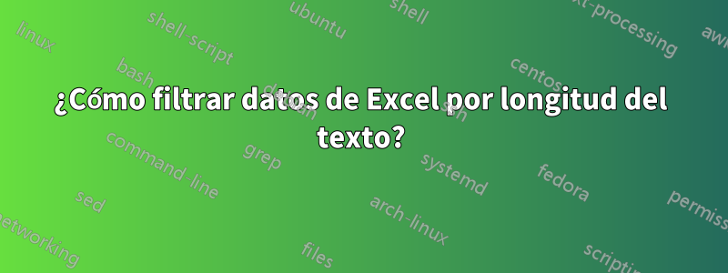 ¿Cómo filtrar datos de Excel por longitud del texto?