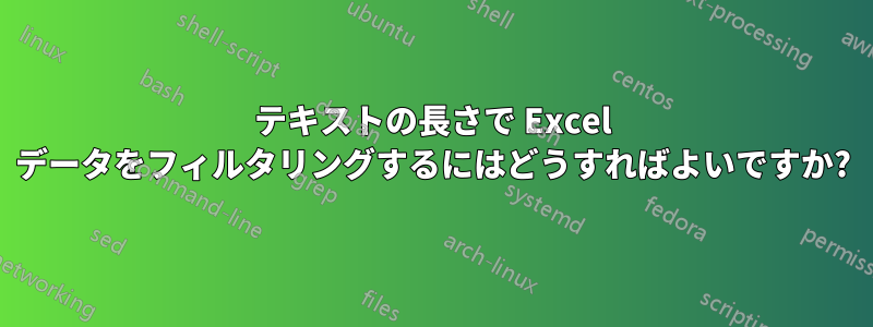 テキストの長さで Excel データをフィルタリングするにはどうすればよいですか?