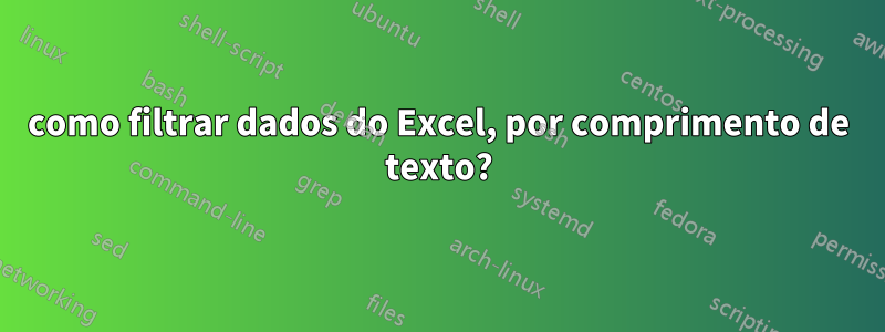 como filtrar dados do Excel, por comprimento de texto?