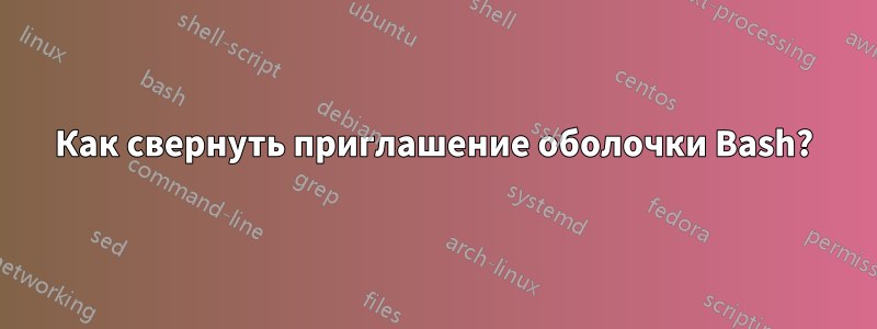 Как свернуть приглашение оболочки Bash?