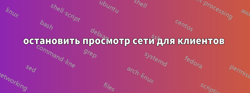 остановить просмотр сети для клиентов