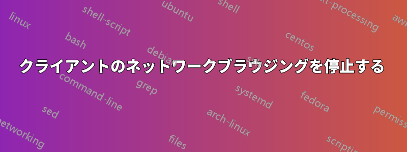 クライアントのネットワークブラウジングを停止する
