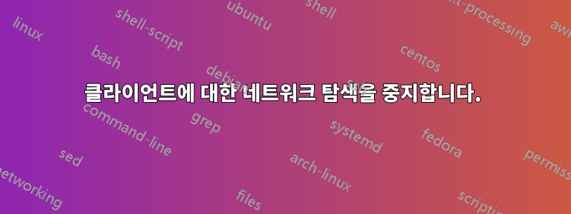 클라이언트에 대한 네트워크 탐색을 중지합니다.