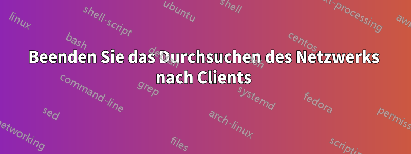 Beenden Sie das Durchsuchen des Netzwerks nach Clients