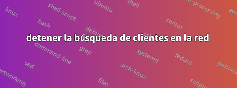 detener la búsqueda de clientes en la red