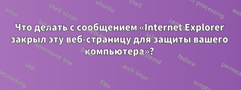 Что делать с сообщением «Internet Explorer закрыл эту веб-страницу для защиты вашего компьютера»?
