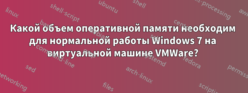 Какой объем оперативной памяти необходим для нормальной работы Windows 7 на виртуальной машине VMWare?