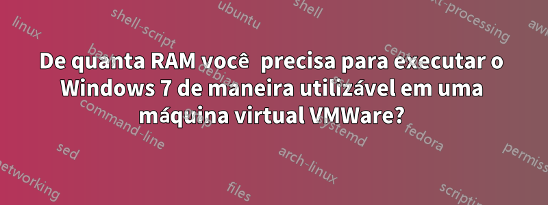 De quanta RAM você precisa para executar o Windows 7 de maneira utilizável em uma máquina virtual VMWare?
