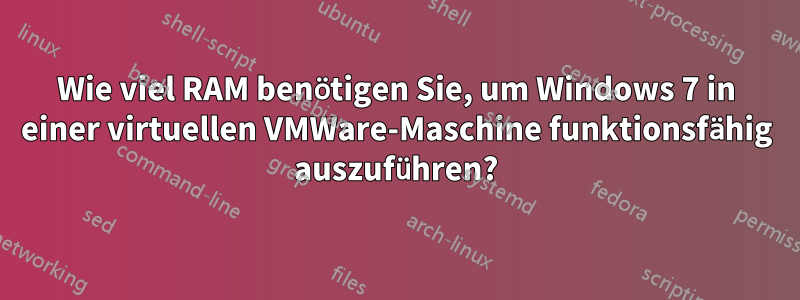 Wie viel RAM benötigen Sie, um Windows 7 in einer virtuellen VMWare-Maschine funktionsfähig auszuführen?