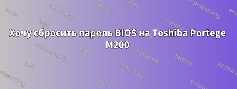 Хочу сбросить пароль BIOS на Toshiba Portege M200