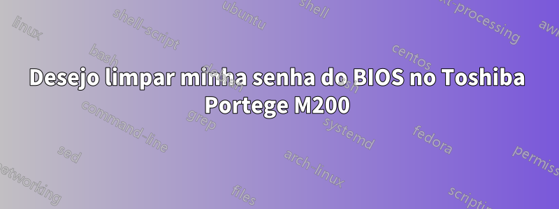 Desejo limpar minha senha do BIOS no Toshiba Portege M200