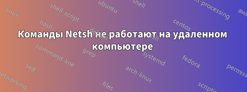 Команды Netsh не работают на удаленном компьютере