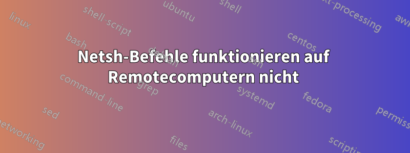 Netsh-Befehle funktionieren auf Remotecomputern nicht