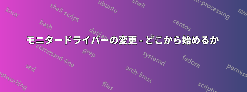 モニタードライバーの変更 - どこから始めるか