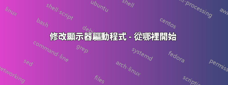修改顯示器驅動程式 - 從哪裡開始