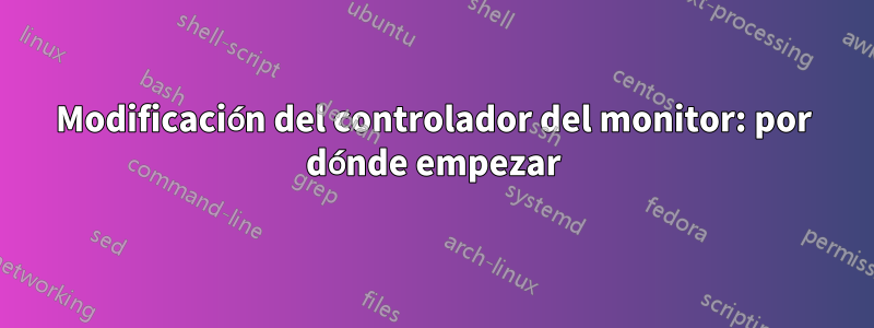 Modificación del controlador del monitor: por dónde empezar