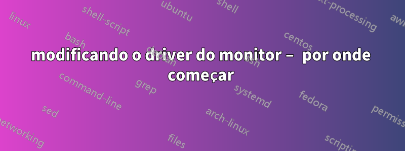 modificando o driver do monitor – por onde começar