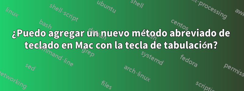 ¿Puedo agregar un nuevo método abreviado de teclado en Mac con la tecla de tabulación?