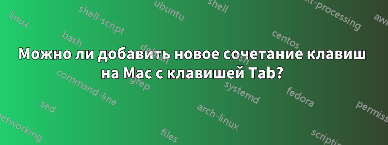 Можно ли добавить новое сочетание клавиш на Mac с клавишей Tab?