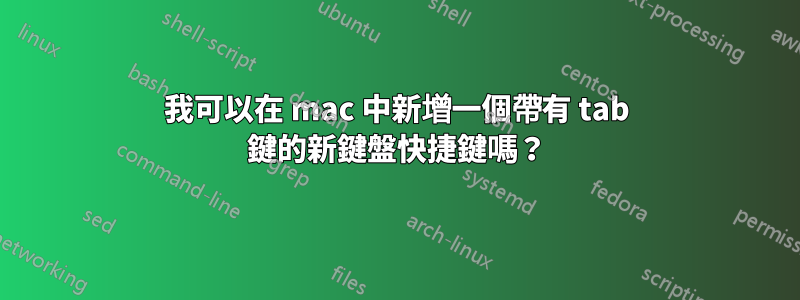 我可以在 mac 中新增一個帶有 tab 鍵的新鍵盤快捷鍵嗎？