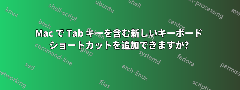 Mac で Tab キーを含む新しいキーボード ショートカットを追加できますか?