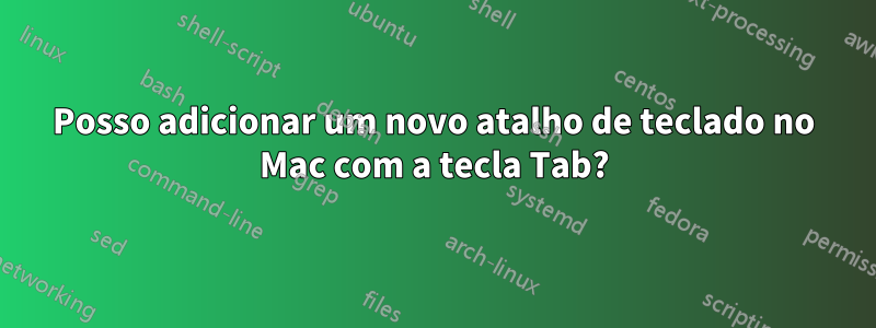 Posso adicionar um novo atalho de teclado no Mac com a tecla Tab?