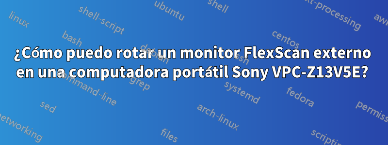 ¿Cómo puedo rotar un monitor FlexScan externo en una computadora portátil Sony VPC-Z13V5E?
