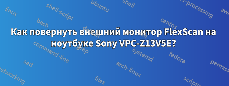 Как повернуть внешний монитор FlexScan на ноутбуке Sony VPC-Z13V5E?