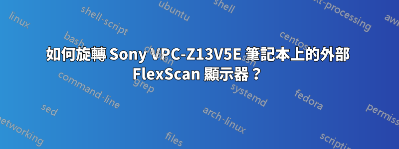 如何旋轉 Sony VPC-Z13V5E 筆記本上的外部 FlexScan 顯示器？