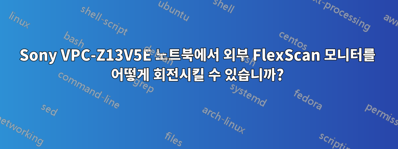 Sony VPC-Z13V5E 노트북에서 외부 FlexScan 모니터를 어떻게 회전시킬 수 있습니까?