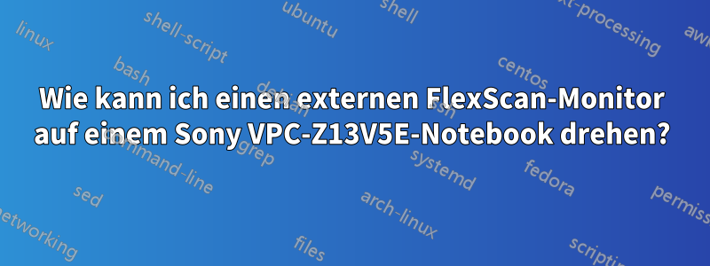 Wie kann ich einen externen FlexScan-Monitor auf einem Sony VPC-Z13V5E-Notebook drehen?