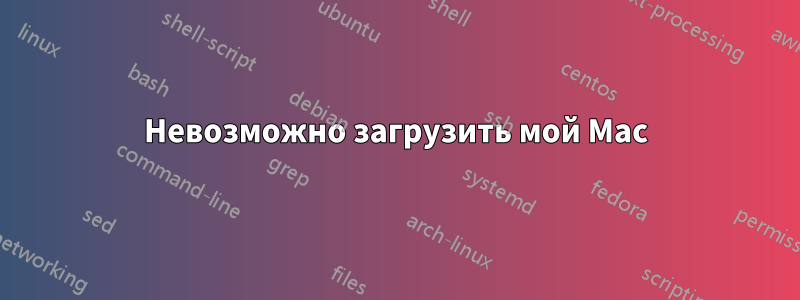 Невозможно загрузить мой Mac