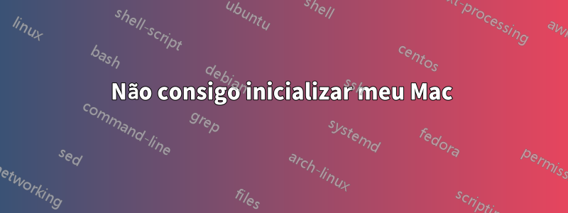 Não consigo inicializar meu Mac