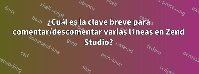 ¿Cuál es la clave breve para comentar/descomentar varias líneas en Zend Studio?
