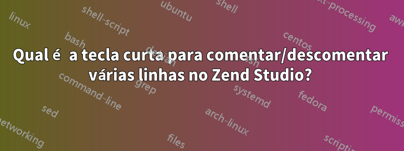 Qual é a tecla curta para comentar/descomentar várias linhas no Zend Studio?