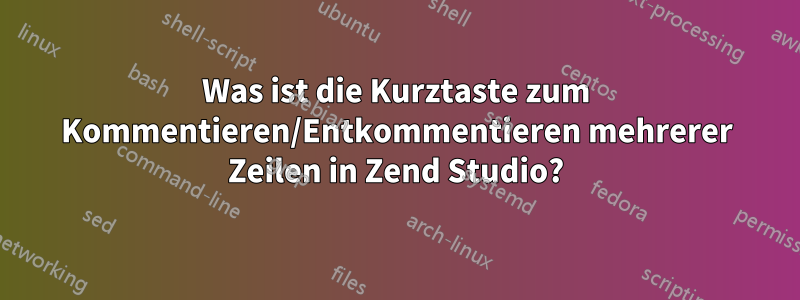 Was ist die Kurztaste zum Kommentieren/Entkommentieren mehrerer Zeilen in Zend Studio?
