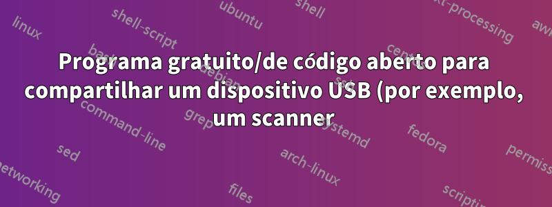 Programa gratuito/de código aberto para compartilhar um dispositivo USB (por exemplo, um scanner)