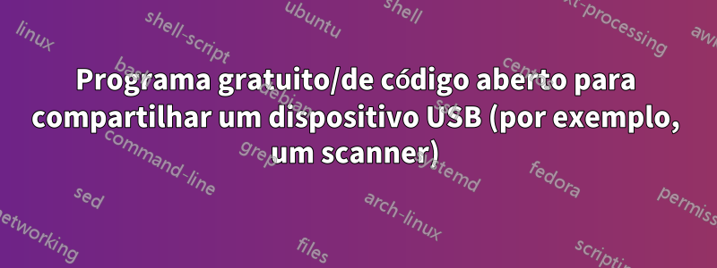 Programa gratuito/de código aberto para compartilhar um dispositivo USB (por exemplo, um scanner)